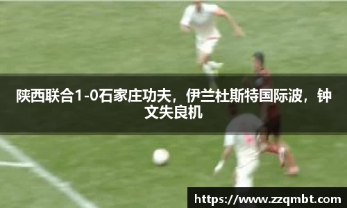 陕西联合1-0石家庄功夫，伊兰杜斯特国际波，钟文失良机