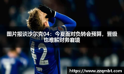 图片报谈沙尔克04：今夏面对负转会预算，晋级也难解财务窘境
